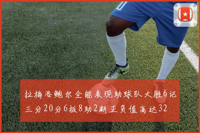 拉梅洛鲍尔全能表现助球队大胜6记三分20分6板8助2断正负值高达32