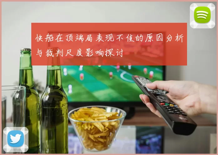 快船在顶端局表现不佳的原因分析与裁判尺度影响探讨