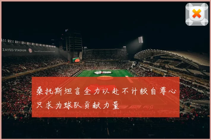 桑托斯坦言全力以赴不计较自尊心只求为球队贡献力量
