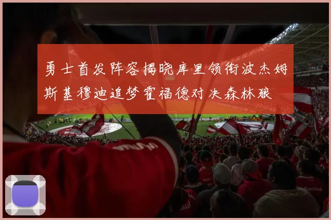 勇士首发阵容揭晓库里领衔波杰姆斯基穆迪追梦霍福德对决森林狼