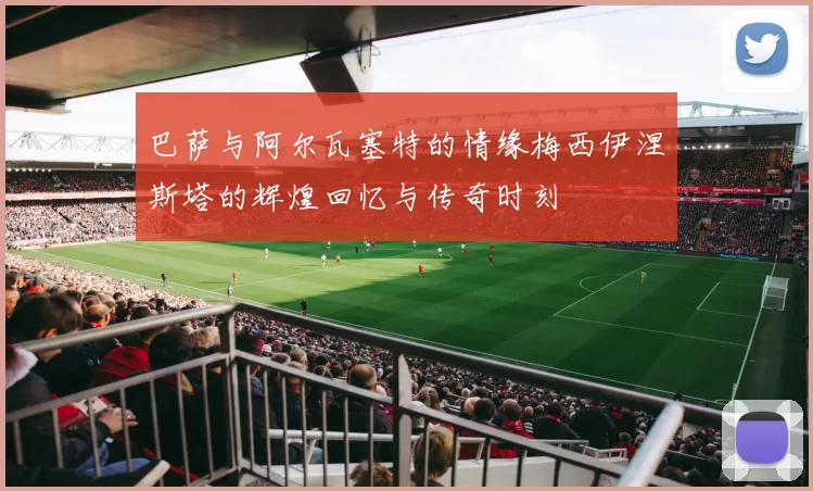 巴萨与阿尔瓦塞特的情缘梅西伊涅斯塔的辉煌回忆与传奇时刻