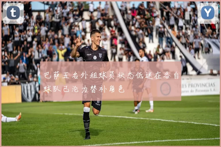 巴萨五名外租球员状态低迷在各自球队已沦为替补角色